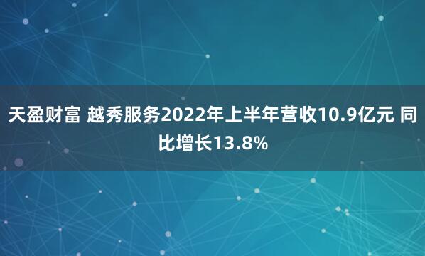 天盈财富 越秀服务2022年上半年营收10.9亿元 同比增长13.8%