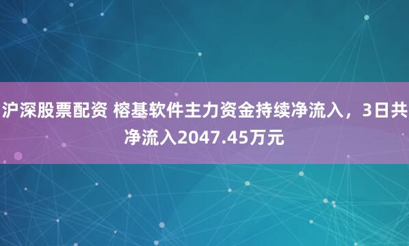 沪深股票配资 榕基软件主力资金持续净流入，3日共净流入2047.45万元
