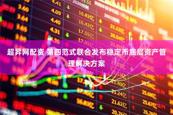 超昇网配资 第四范式联合发布稳定币底层资产管理解决方案