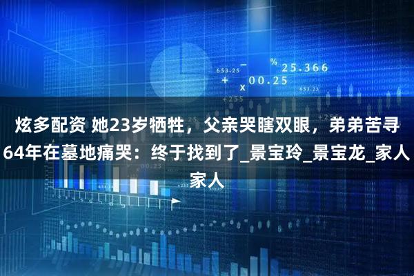 炫多配资 她23岁牺牲，父亲哭瞎双眼，弟弟苦寻64年在墓地痛哭：终于找到了_景宝玲_景宝龙_家人