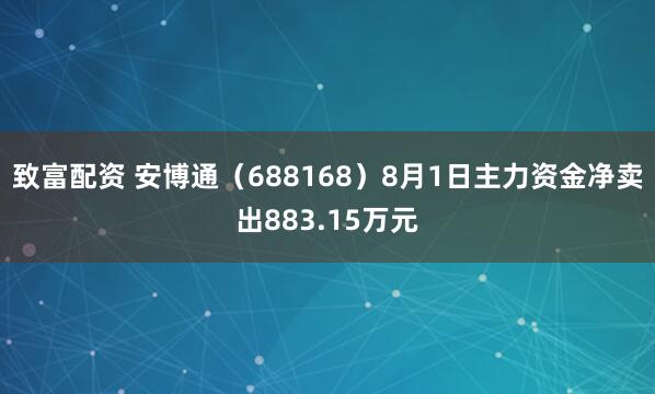 致富配资 安博通（688168）8月1日主力资金净卖出883.15万元