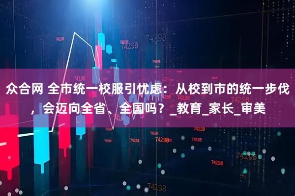 众合网 全市统一校服引忧虑：从校到市的统一步伐，会迈向全省、全国吗？_教育_家长_审美