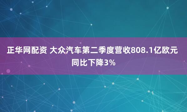 正华网配资 大众汽车第二季度营收808.1亿欧元 同比下降3%