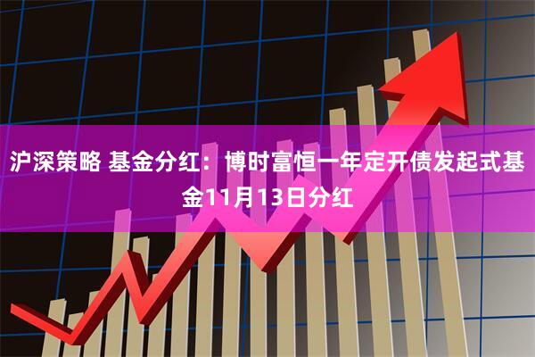沪深策略 基金分红：博时富恒一年定开债发起式基金11月13日分红