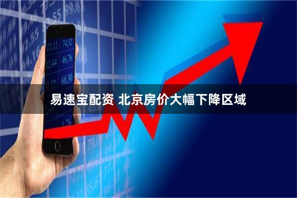 易速宝配资 北京房价大幅下降区域