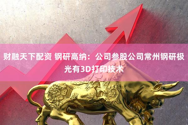 财融天下配资 钢研高纳：公司参股公司常州钢研极光有3D打印技术